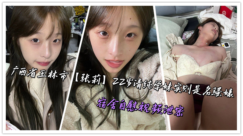 广西省玉林市【张莉】22岁清纯学妹实则是名骚婊,宿舍自慰视频泄密