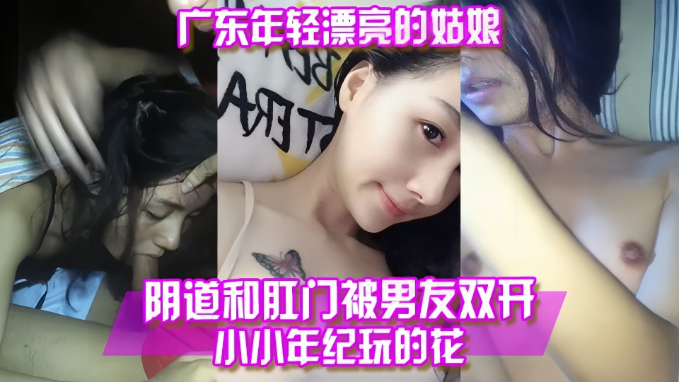 【百度云泄露】广东年轻漂亮嫩妹被男友双开小小年纪就是玩的花啊!