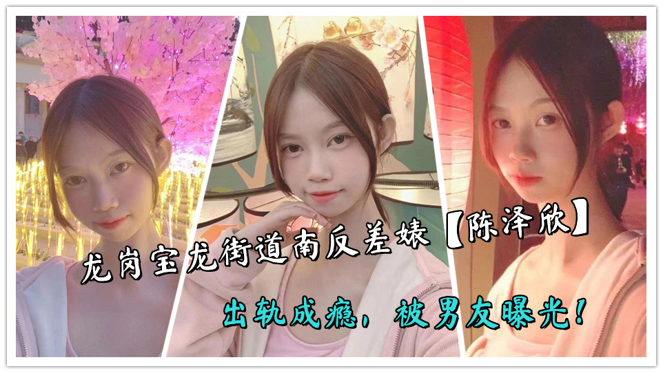 龙岗宝龙街道南反差婊【陈泽欣】出轨成瘾，被男友曝光！