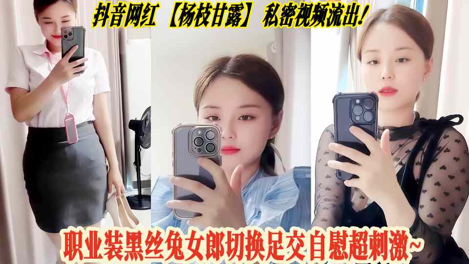 抖音网红【杨枝甘露】私密视频流出!职业装黑丝兔女郎切换足交自慰超刺激~