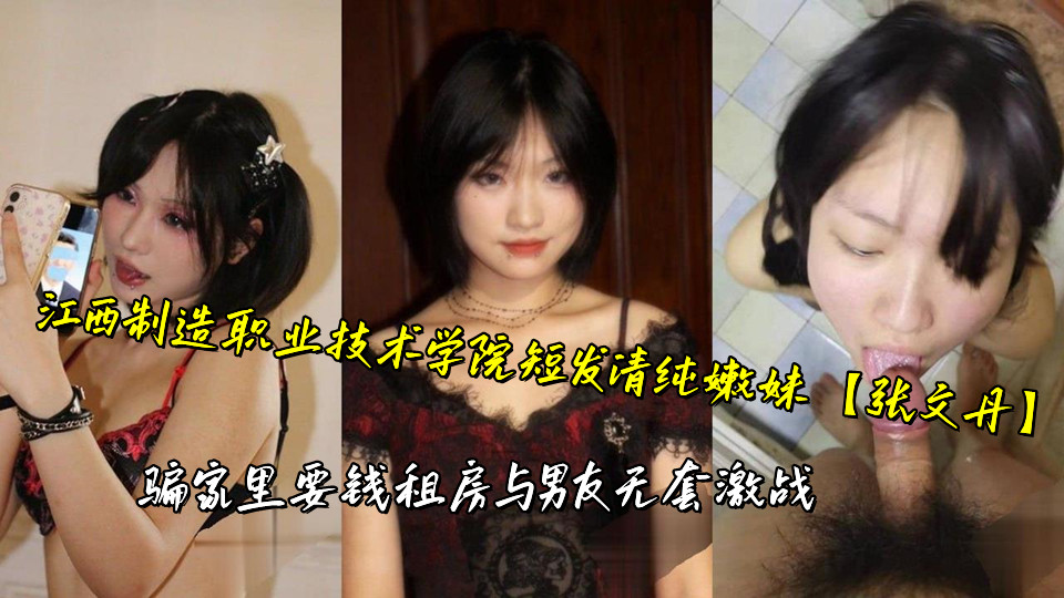 江西制造职业技术学院短发清纯嫩妹【张文丹】骗家里要钱租房与男友无套激战
