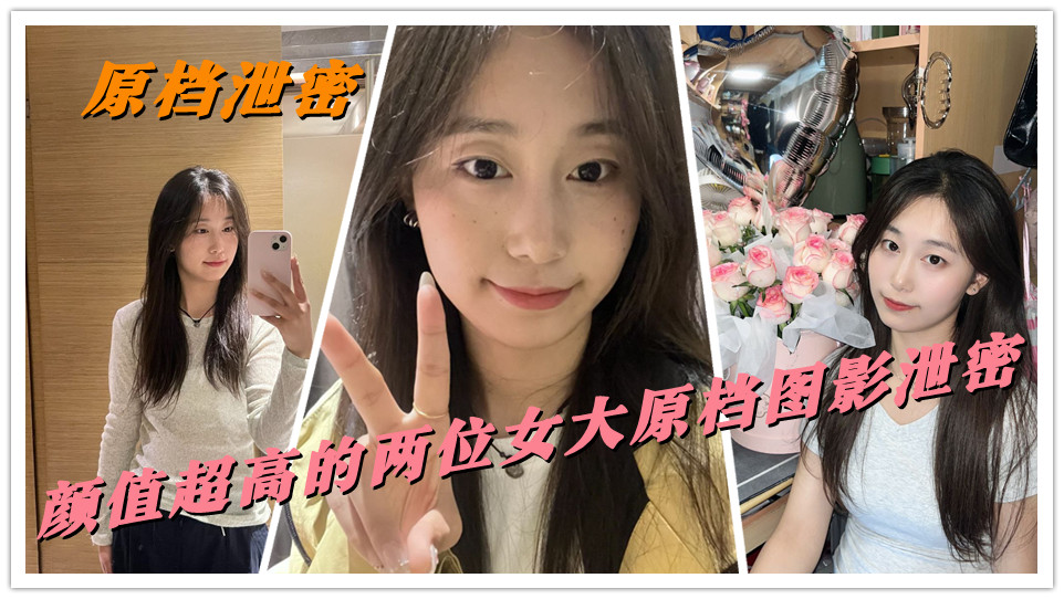 【原档泄密】颜值超高的两位女大原档图影泄密