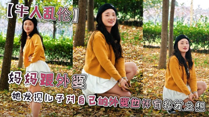 【牛人乱伦】妈妈跟外婆_她发现儿子对自己的外婆也怀有非分之想,三人之间禁忌的乱伦关系就此展开