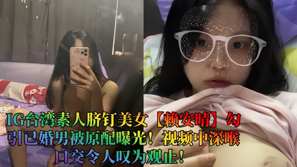 IG台湾素人脐钉美女【赖安晴】勾引已婚男被原配曝光!视频中深喉口交令人叹为观止!