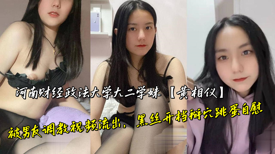 河南财经政法大学大二学妹【黄相仪】被男友调教视频流出,黑丝开档掰穴跳蛋自慰