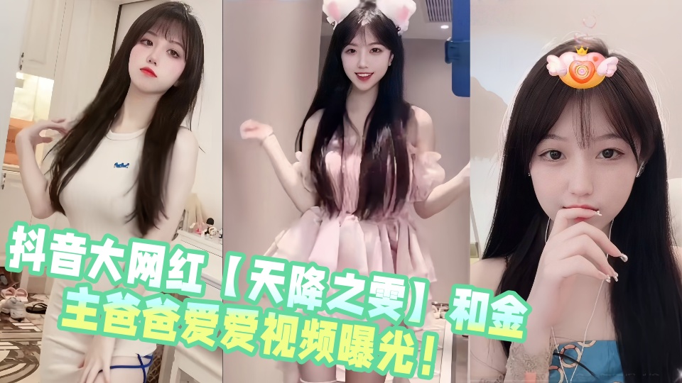 抖音大网红【天降之雯】和金主爸爸爱爱视频曝光!