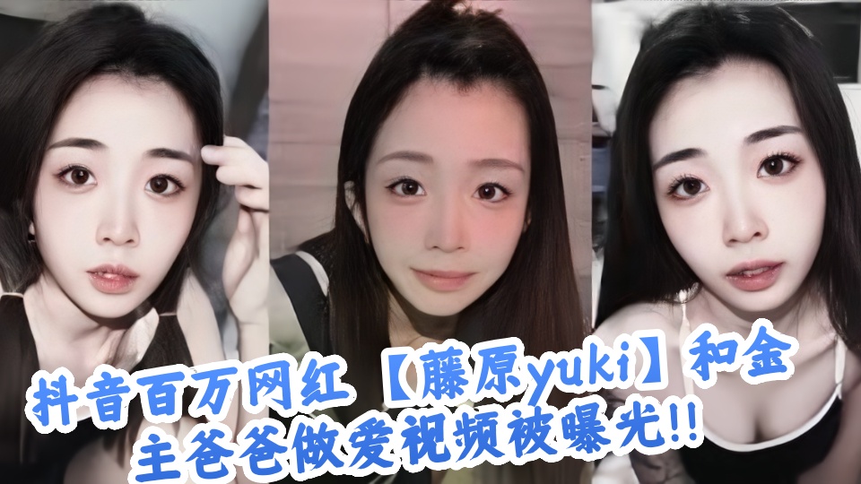 抖音百万网红 【藤原yuki】和金主爸爸做爱视频被曝光!!