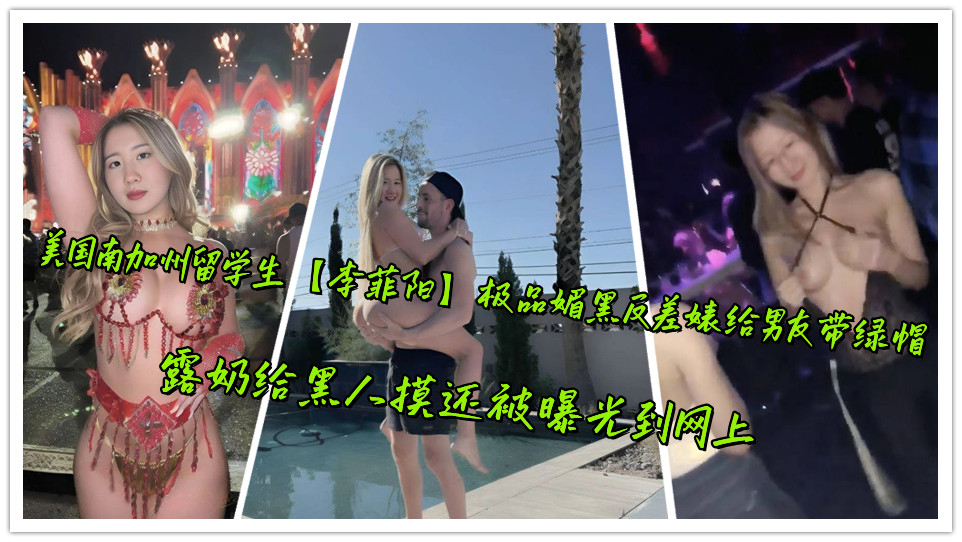 美国南加州留学生【李菲阳】极品媚黑反差婊给男友带绿帽，露奶给黑人摸还被曝光到网上