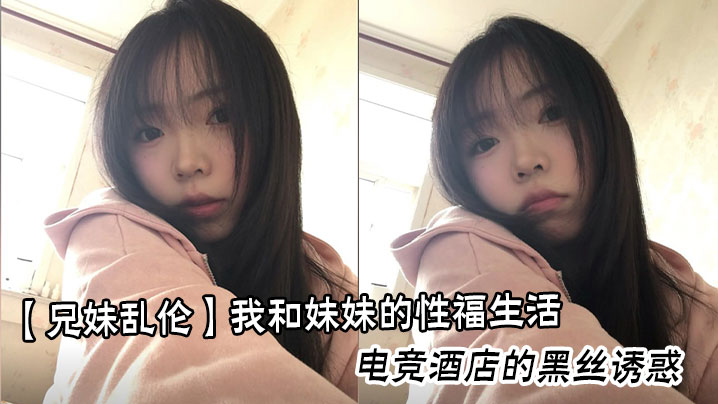【兄妹乱伦】我和妹妹的性福生活,电竞酒店的黑丝诱惑