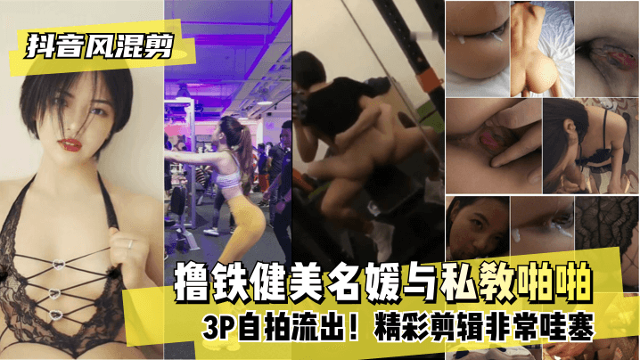 网曝-【抖音风混剪】撸铁健美名媛与私教啪啪3P自拍流出!精彩