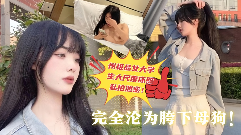 贵州极品女大学生大尺度床照私拍泄密!被富二代各种调教中出、完全沦为胯下母狗!