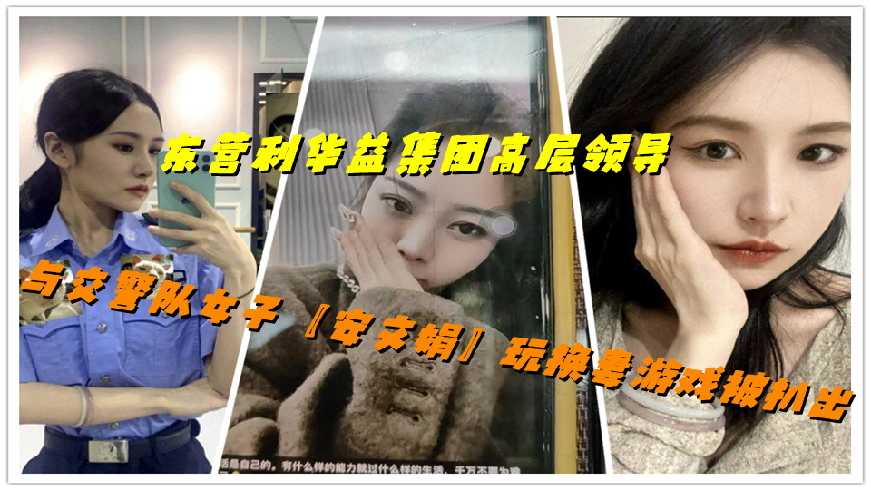 东营利华益集团高层领导与交警队女子【安文娟】玩换妻游戏被扒出