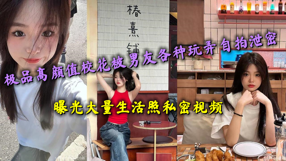 极品高颜值校花被男友各种玩弄自拍泄密,曝光大量生活照私密视频