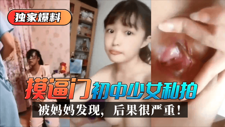 网曝-【独家爆料】“摸逼门”初中少女私拍被妈妈发现,后果很严