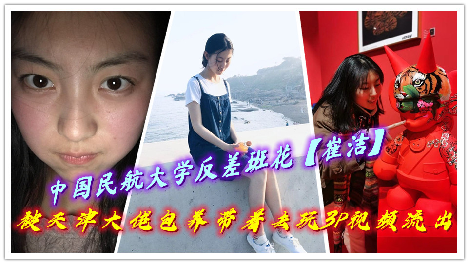 中国民航大学反差班花【崔洁】被天津大佬包养带着去玩3P视频流出