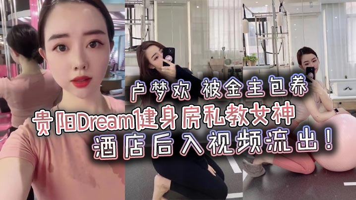 贵阳Dream健身房私教女神【卢梦欢】被金主包养，酒店后入视频流出！