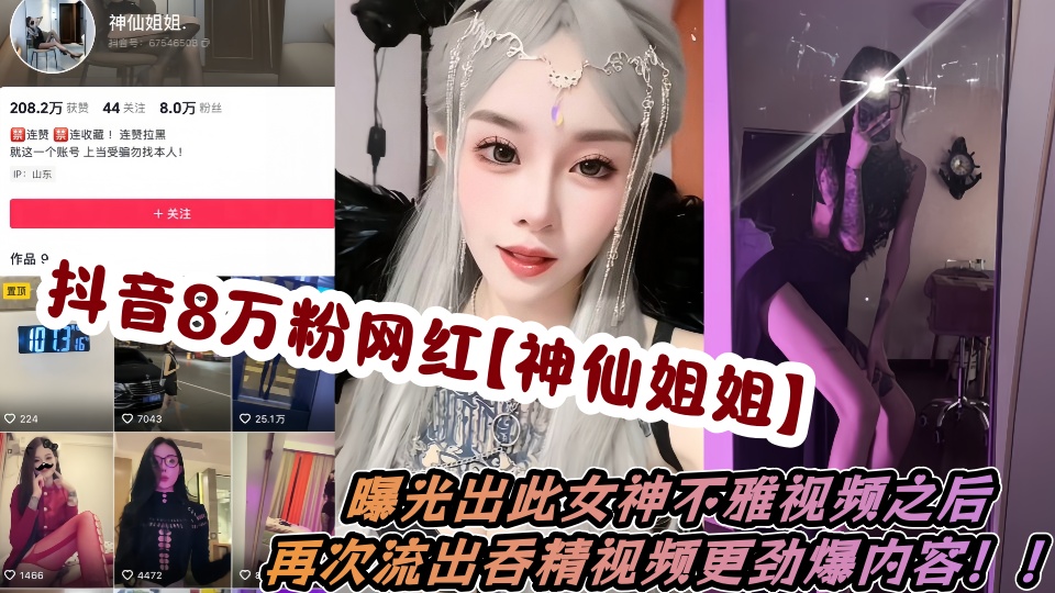 抖音8万粉网红【神仙姐姐】曝光出此女神不雅视频之后,再次流出吞精视频更劲爆内容!!