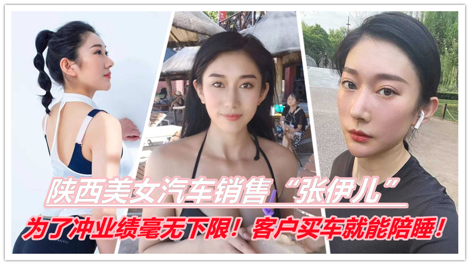 陕西美女汽车销售【张伊儿】为了冲业绩毫无下限!客户买车就能陪睡!