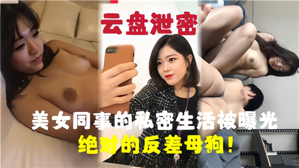 【云盘泄密】美女同事的私密生活被曝光!绝对的反差母狗!