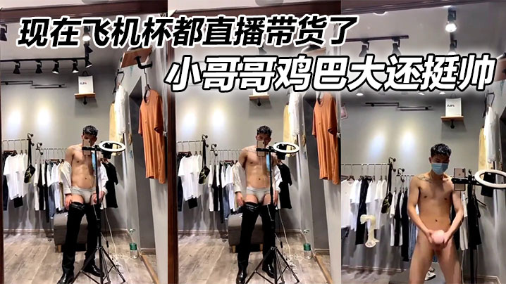 现在飞机杯都直播带货了,小哥哥鸡巴大还挺帅