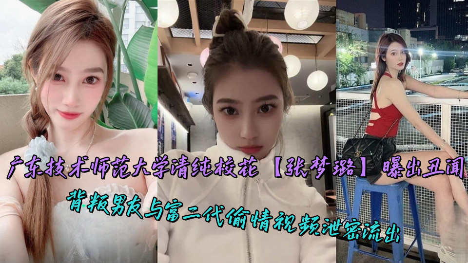 广东技术师范大学清纯校花【张梦璐】曝出丑闻,背叛男友与富二代偷情视频泄密流出