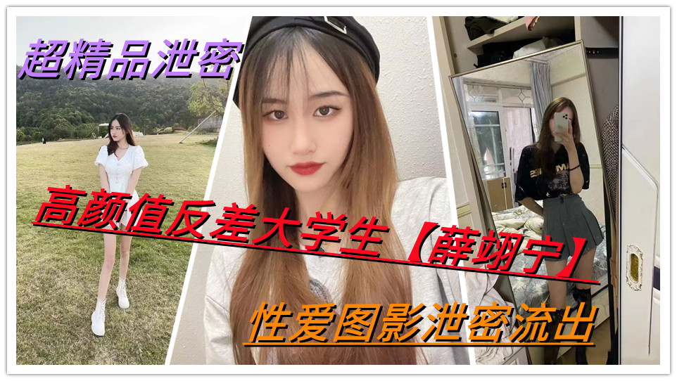 超精品泄密，高颜值反差大学生【薛翊宁】性爱图影泄密流出