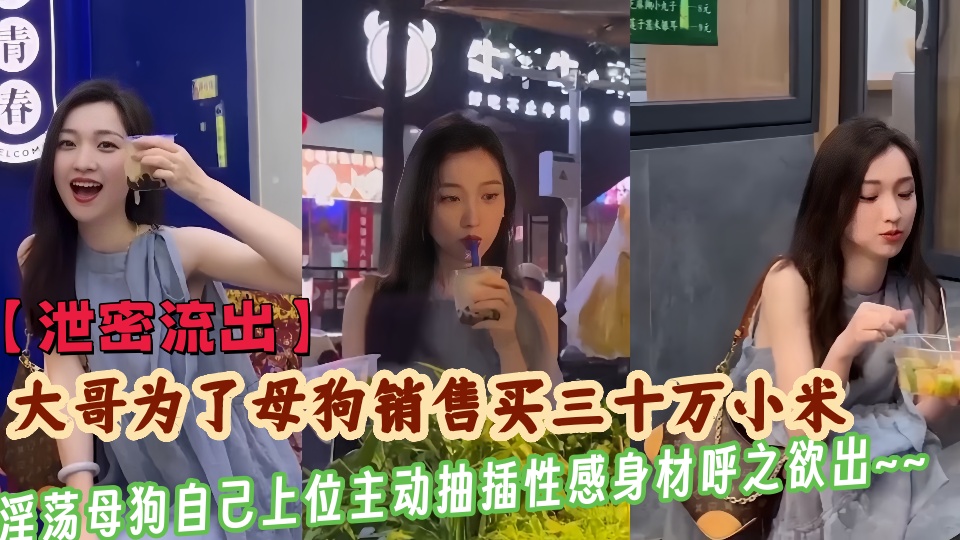 【泄密流出】大哥为了干母狗销售买三十万小米,淫荡母狗竟自己上位主动抽插性感身材呼之欲出~~