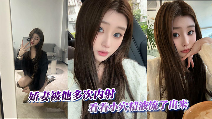 娇妻被他多次内射,看着小穴精液流了出来