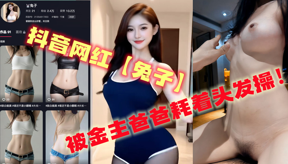 抖音网红【兔子】，被金主爸爸耗着头发操！