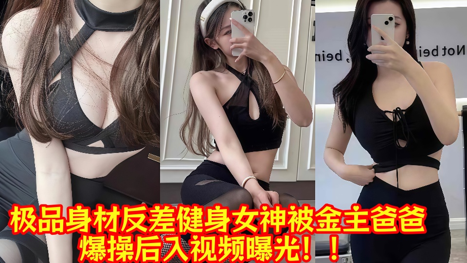 极品身材反差健身女神被金主爸爸爆操后入视频曝光!!