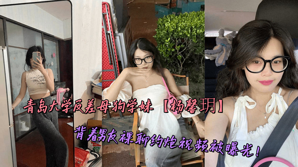 青岛大学反差母狗学妹【杨馨玥】背着男友裸聊约炮视频被曝光!