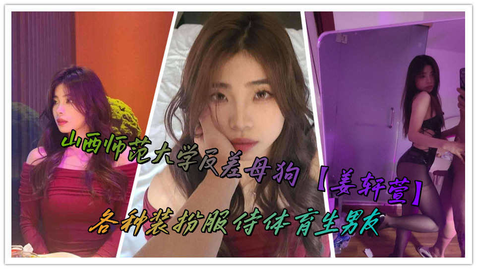 山西师范大学反差母狗【姜轩萱】各种装扮服侍体育生男友