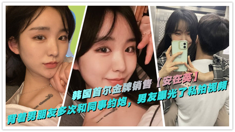 韩国首尔金牌销售【安在英】背着男朋友多次和同事约炮,男友曝光了做爱私拍视频