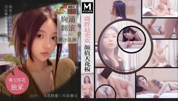 微胖赵奕欢颜值天花板 胸涌翻滚腰汁乱颤 MTH-0102