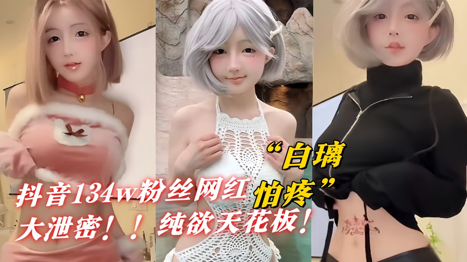 抖音134w粉丝网红【白璃怕疼】大泄密!!嫩穴自慰高潮、纯欲天花板!