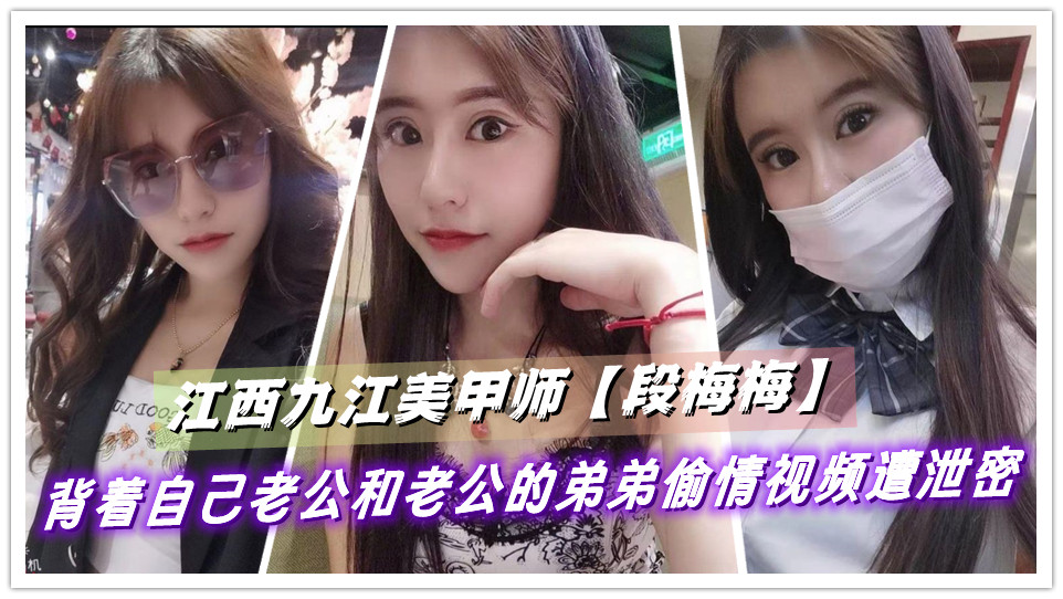 江西九江美甲师【段梅梅】背着自己老公和老公的弟弟偷情视频遭泄密