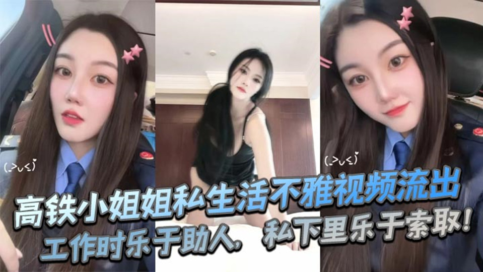 高铁小姐姐私生活不雅视频流出！工作时乐于助人，私下里乐于索取！