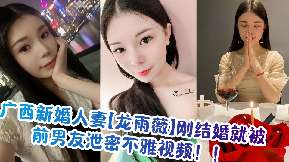广西新婚人妻【龙雨薇】刚结婚就被前男友泄密不雅视频!!
