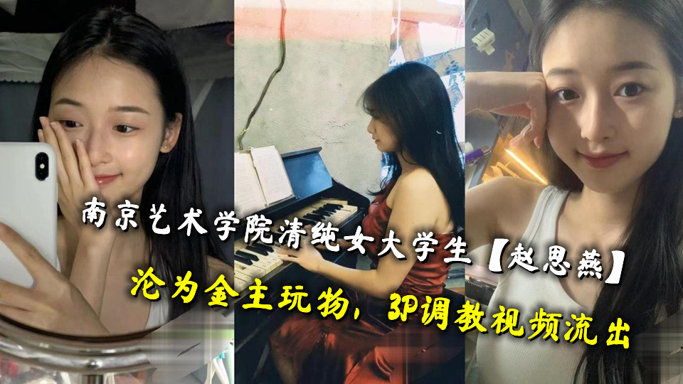 南京艺术学院清纯女大学生【赵思燕】沦为金主玩物，3P调教视频流出