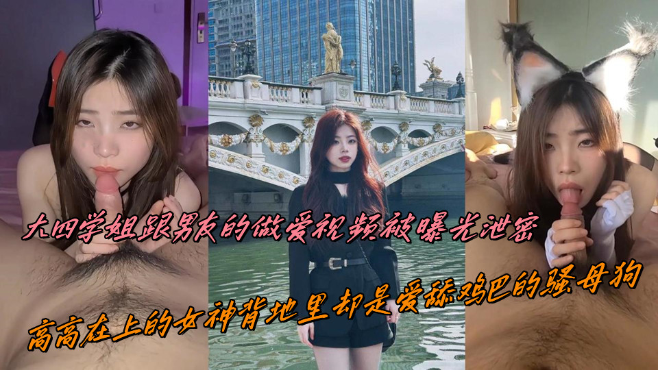 大四学姐跟男友的做爱视频被曝光泄密,高高在上的女神背地里却是爱舔鸡巴的骚母狗