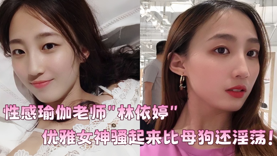 性感瑜伽老师【林依婷】不雅视频曝光!优雅女神骚起来比母狗还淫荡!!