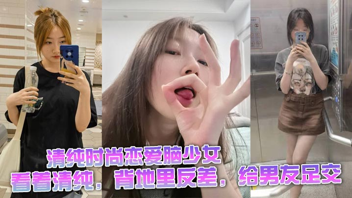 清纯时尚恋爱脑少女,看着清纯,背地里反差,给男友足交