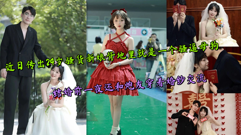 近日传出24岁骚货新娘背地里就是一个骚逼母狗,结婚前一夜还和炮友穿着婚纱交流