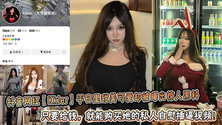 抖音网红【Kkler】平日里甜美可爱却被曝出惊人黑料:只要给钱,就能购买她的私人自慰插逼视频!