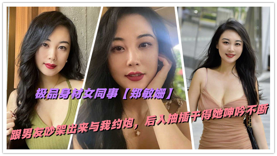 极品身材女同事【郑敏姗】跟男友吵架出来与我约炮,后入抽插干得她呻吟不断