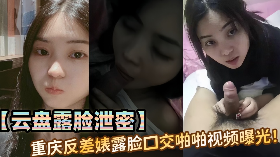 【云盘露脸泄密】重庆反差婊露脸口交啪啪视频曝光!!
