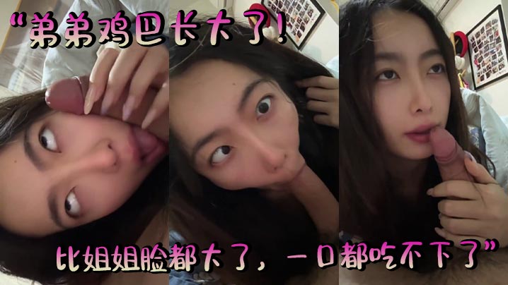 “弟弟鸡巴长大了!比姐姐脸都大了,一口都吃不下了。。”