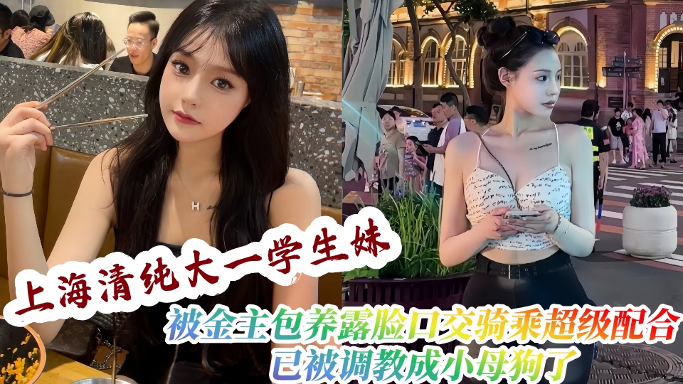 上海清纯大一学生妹被金主包养露脸跟金主做爱口交骑乘超级配合,已被调教成小母狗了!