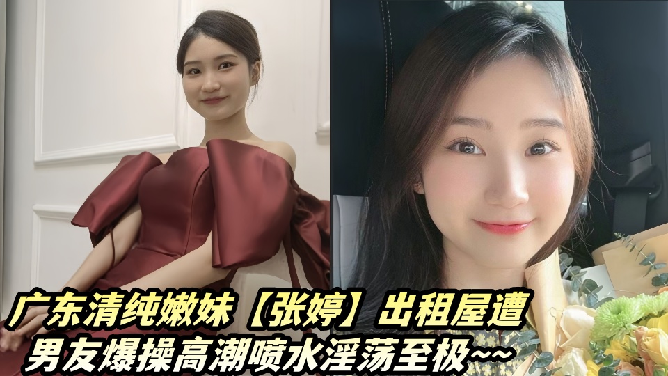 广东清纯嫩妹【张婷】出租屋与男友X爱私密视频流出!!被男友爆操高潮喷水淫荡至极~~