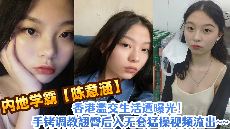 内地学霸【陈意涵】香港滥交生活遭曝光!手铐调教翘臀后入无套猛操视频流出~~